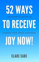 52 Ways To Receive Joy Now!: An Essential Guide To Finding Your Inner Happiness B09K1Z1NHQ Book Cover