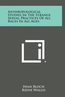 Anthropological Studies on the Strange Sexual Practises of All Races and All Ages 0766133826 Book Cover