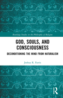 God, Souls, and Consciousness: Deconditioning the Mind from Naturalism (Routledge Studies in the Philosophy of Religion) 1032872896 Book Cover