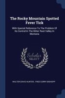 The Rocky Mountain Spotted Fever Tick: With Special Reference to the Problem of Its Control in the Bitter Root Valley in Montana 1377267121 Book Cover