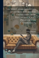 Lectures and Addresses Delivered Before the Departments of Psychology and Pedagogy in Celebration 1022105310 Book Cover