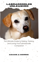 Labradoodles Unleashed: The Ultimate Guide to Raising, Training, and Loving Your Labradoodle Companion B0CMZTF28F Book Cover