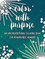 Color with Purpose: An Unconventional Coloring Book for Remarkable Humans 1539965554 Book Cover