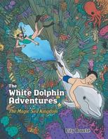 The White Dolphin Adventures: The Magic Sea Kingdom 1770975047 Book Cover