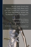 Rules and Statutes Regulating the Practice of the Court of Chancery in This Province, Now the Supreme Court in Equity.: Also Rules Made in the Supreme Court Since the Publication of Allen's Rules in 1 1015060250 Book Cover