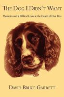 The Dog I Didn't Want: Memoirs And A Biblical Look At The Death Of Our Pets 1440118558 Book Cover