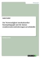 Die Notwendigkeit interkultureller Kunstp�dagogik und die daraus resultierenden Anforderungen an Lehrkr�fte 3668183317 Book Cover