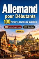 L'allemand pour Débutants A1 : 100 histoires courtes du quotidien: Améliorez votre compréhension et expression écrite grâce à des situations bilingues simples de la vie quotidienne (French Edition) B0H7QG6YXV Book Cover