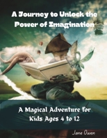 A Journey to Unlock the Power of Imagination: A Magical Adventure for Kids Ages 4 to 12 B0C87BVRP1 Book Cover