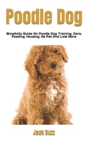 Poodle Dog: Simplicity Guide On Poodle Dog Training, Care, Feeding, Housing, As Pet And Lots More B0F78MKML4 Book Cover