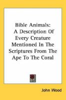 Bible Animals: A Description Of Every Creature Mentioned In The Scriptures From The Ape To The Coral 1162760893 Book Cover
