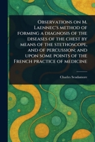 Observations on M. Laennec's Method of Forming a Diagnosis of the Diseases of the Chest by Means of the Stethoscope, and of Percussion; and Upon Some Points of the French Practice of Medicine 102359725X Book Cover