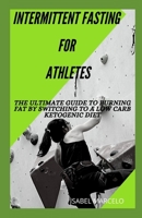 INTERMITTENT FASTING FOR ATHLETES: The Ultimate Guide To Burning Fat By Switching To A Low Carb Ketogenic Diet B088JFH5TC Book Cover