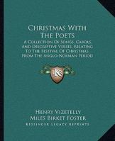 Christmas With The Poets: A Collection Of Songs, Carols, And Descriptive Verses, Relating To The Festival Of Christmas, From The Anglo-Norman Period To The Present Time 1164605097 Book Cover
