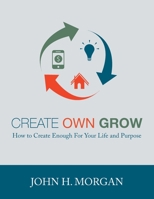 Create Own Grow: How to Create Enough for Your Life and Purpose 173784821X Book Cover