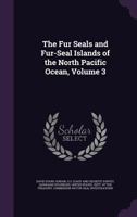 The Fur Seals and Fur-Seal Islands of the North Pacific Ocean, Volume 3 1145868053 Book Cover