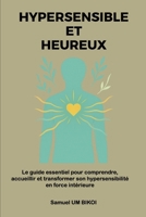 HYPERSENSIBLE ET HEUREUX: Le guide essentiel pour comprendre, accueillir et transformer son hypersensibilité en force intérieure (French Edition) B0FFXK3LXD Book Cover