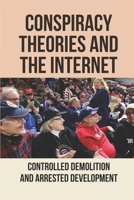Conspiracy Theories And The Internet: Controlled Demolition And Arrested Development: Conspiracy Theory In Internet B096VZMK83 Book Cover