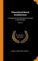 Theoretical Naval Architecture: A Treatise On the Calculations Involved in Naval Design; Volume 2 1019092033 Book Cover