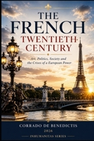 THE FRENCH TWENTIETH CENTURY: Art, Politics, Society and the Crises of a Global Power (INHUMANITAS) B0H4L5NKXC Book Cover