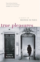 True Pleasures: A Memoir of Women in Paris 1553651294 Book Cover