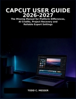 CapCut User Guide 2026-2027: The Missing Manual for Platform Differences, AI Credits, Project Recovery and Reliable Export Settings B0HH99ZM8T Book Cover
