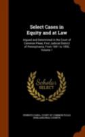 Select Cases in Equity and at Law: Argued and Determined in the Court of Common Pleas, First Judicial District of Pennsylvania, from 1841 to 1850, Volume 1 1345514514 Book Cover