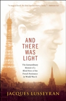And There Was Light: Autobiography of Jacques Lusseyran, Blind Hero of the French Resistance