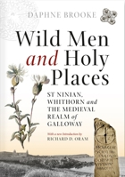 Wild Men and Holy Places: St Ninian, Whithorn and the Medieval Realm of Galloway 085976740X Book Cover