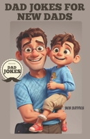 Dad Jokes For New Dads: 101 Bad Unberable Clean Dad Jokes and Puns to Keep You Going (Hilarious Gifts of Humor) B0CTMVXXCG Book Cover