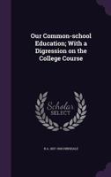 Our Common-School Education; With a Digression on the College Course 1359655417 Book Cover