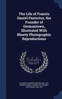 The Life of Francis Daniel Pastorius, the Founder of Germantown, Illustrated with Ninety Photographic Reproductions 0353020826 Book Cover