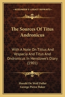 The Sources Of Titus Andronicus: With A Note On Tittus And Vespacia And Titus And Ondronicus In Henslowe's Diary 1165889943 Book Cover