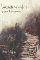 Lasciatemi andare: Storia di un cammino 1072883007 Book Cover