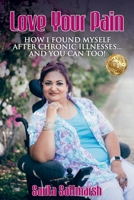 Love Your Pain: How I Found Myself After Chronic Illnesses... and You Can Too! 1925884260 Book Cover