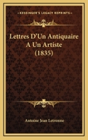 Lettres D'Un Antiquaire a Un Artiste Sur L'Emploi de La Peinture Historique Murale Dans La Decoration Des Temples Et Des Autres Edifices Publics Ou Particuliers Chez Les Grecs Et Les Romains: Ouvrage  1142631850 Book Cover