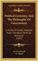 Political Economy, And The Philosophy Of Government: A Series Of Essays Selected From The Works Of M. De Sismondi 1164947370 Book Cover