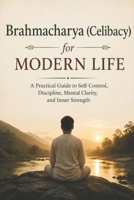 Brahmacharya (Celibacy) for Modern Life: A Practical Guide to Self-Control, Discipline, Mental Clarity, and Inner Strength B0HBRBRS3C Book Cover