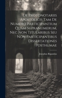 De Protonotariis Apostolicis Tam De Numero Participantium Quam Supranumerum, Nec Non Titularibus Seu Non Participantibus Dissertationes Posthumae 1021374539 Book Cover