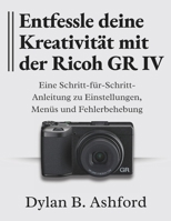 Entfessle deine Kreativität mit der Ricoh GR IV: Eine Schritt-für-Schritt-Anleitung zu Einstellungen, Menüs und Fehlerbehebung B0FTT2VDT8 Book Cover