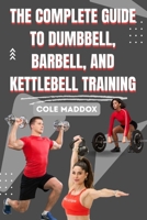 THE COMPLETE GUIDE TO DUMBBELL, BARBELL, AND KETTLEBELL TRAINING: Build Strength, Burn Fat, and Transform Your Body with Proven Free Weight Workouts B0FV3R592T Book Cover