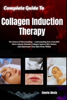 Complete Guide To Collagen Induction Therapy: The Science Of Microneedling — Understanding How Controlled Micro-Injuries Stimulate Collagen, Improve Skin Texture, And Rejuvenate Your Skin From Within B0HK4TLFSZ Book Cover
