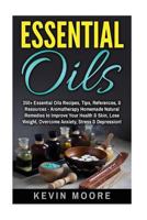 Essential Oils: 350+ Essential Oils Recipes, Tips, References, & Resources - Aromatherapy Homemade Natural Remedies to Improve Your Health & Skin, Lose Weight, Overcome Anxiety, Stress & Depression! 1539169804 Book Cover