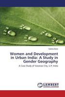 Women and Development in Urban India: A Study in Gender Geography: A Case Study of Varanasi City, U.P, India 3659151793 Book Cover