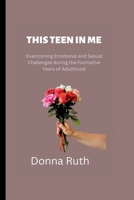 THIS TEEN IN ME: Overcoming Emotional and Sexual Challenges during the Formative Years of Adulthood B0BGNF1LSF Book Cover