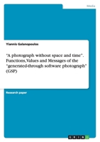 "A photograph without space and time". Functions, Values and Messages of the "generated-through software photograph" 3656034400 Book Cover