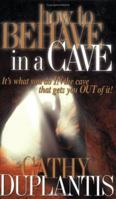 How to Behave in a Cave: It's What You In the Cave That Gets You Out of It 1577943112 Book Cover