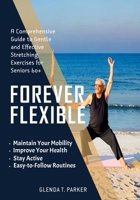 FOREVER FLEXIBLE: A Comprehensive Guide to Gentle and Effective Stretching Exercises for Seniors 60+ B0C63P72XL Book Cover