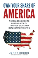 Own Your Share of America: A Beginners Guide to Building Wealth Through Stock and Real Estate Investing 1521534063 Book Cover