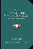 The Steam Engine: Being A Popular Description Of The Construction And Action Of That Engine 1164175092 Book Cover